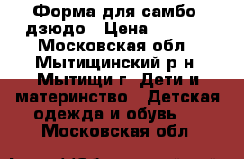 Форма для самбо, дзюдо › Цена ­ 1 200 - Московская обл., Мытищинский р-н, Мытищи г. Дети и материнство » Детская одежда и обувь   . Московская обл.